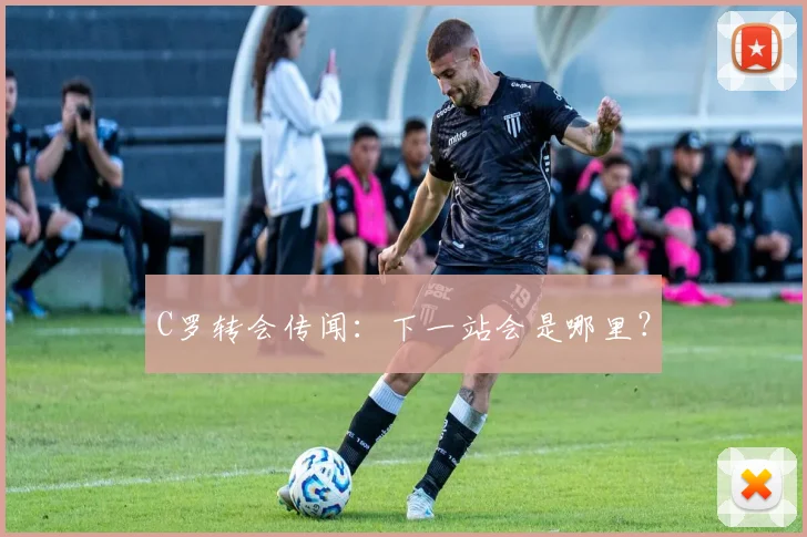 C罗转会传闻：下一站会是哪里？