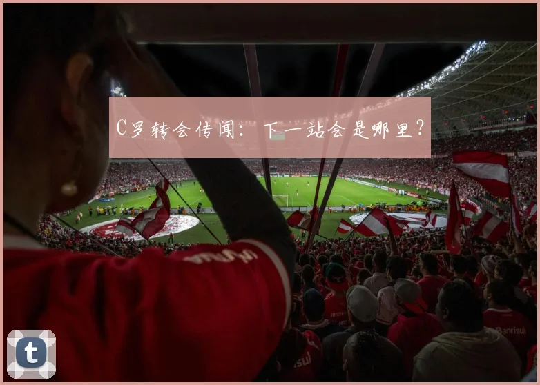 C罗转会传闻：下一站会是哪里？