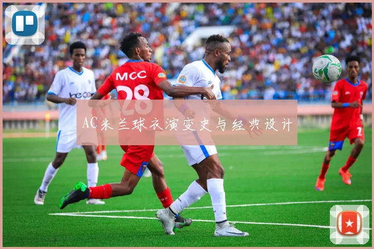 AC米兰球衣演变史与经典设计