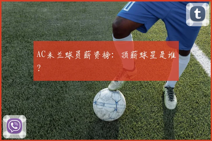 AC米兰球员薪资榜：顶薪球星是谁？