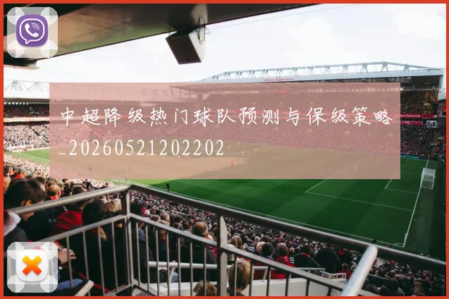 中超降级热门球队预测与保级策略_20260521202202