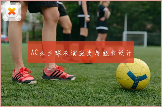 AC米兰球衣演变史与经典设计