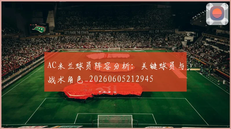 AC米兰球员阵容分析:关键球员与战术角色_20260605212945